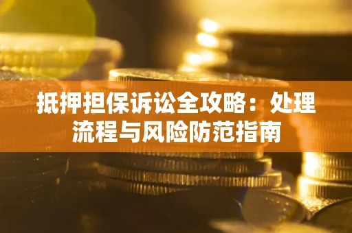 济南抵押担保诉讼全攻略：处理流程与风险防范指南