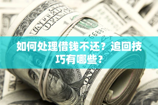 济南如何处理借钱不还？追回技巧有哪些？