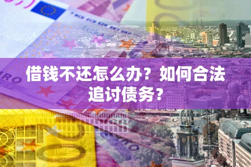 济南借钱不还怎么办？如何合法追讨债务？