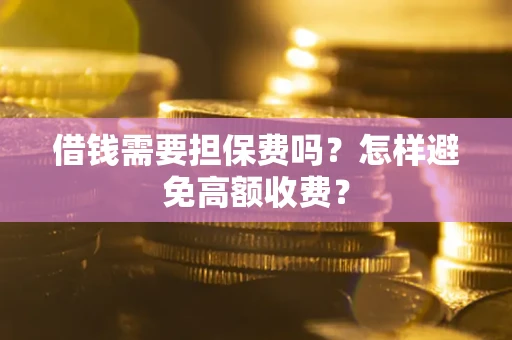 济南借钱需要担保费吗？怎样避免高额收费？