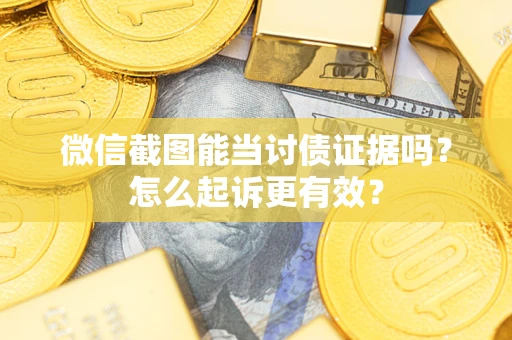 济南微信截图能当讨债证据吗？怎么起诉更有效？