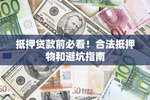 济南抵押贷款前必看！合法抵押物和避坑指南