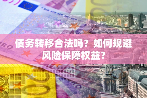 济南债务转移合法吗？如何规避风险保障权益？
