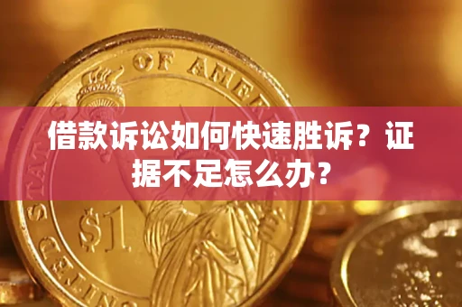济南借款诉讼如何快速胜诉？证据不足怎么办？