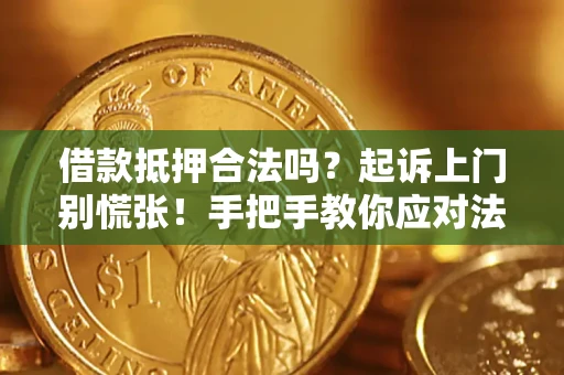 济南借款抵押合法吗？起诉上门别慌张！手把手教你应对法律程序