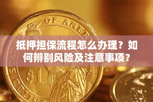 济南抵押担保流程怎么办理？如何辨别风险及注意事项？