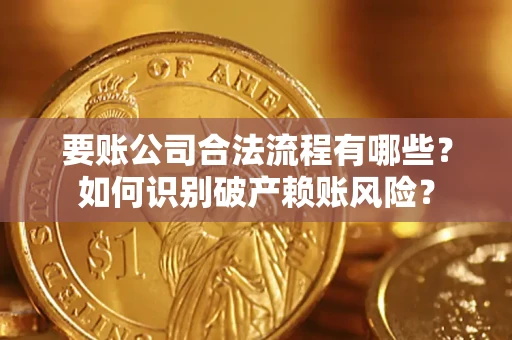 济南要账公司合法流程有哪些？如何识别破产赖账风险？
