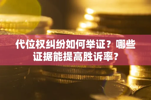 济南代位权纠纷如何举证？哪些证据能提高胜诉率？