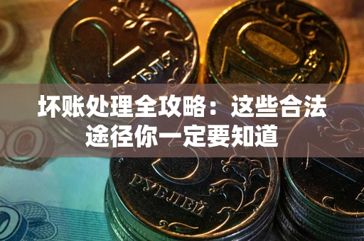 济南坏账处理全攻略：这些合法途径你一定要知道