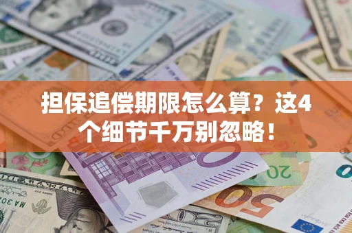 济南担保追偿期限怎么算?这4个细节千万别忽略! 济南担保追偿期限怎么算?这4个细节千万别忽略!