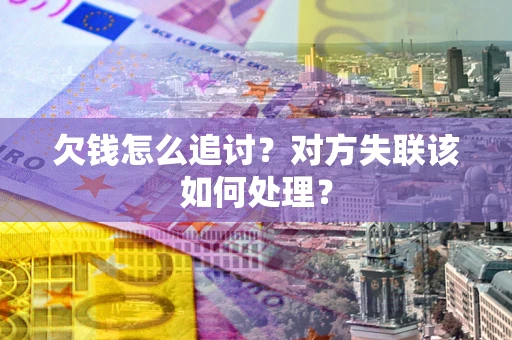 济南欠钱怎么追讨？对方失联该如何处理？