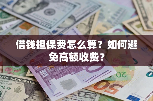 济南借钱担保费怎么算？如何避免高额收费？