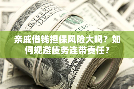 济南亲戚借钱担保风险大吗？如何规避债务连带责任？