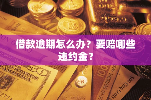 济南借款逾期怎么办？要赔哪些违约金？