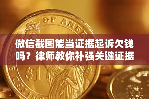 济南微信截图能当证据起诉欠钱吗？律师教你补强关键证据