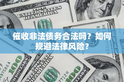 济南催收非法债务合法吗？如何规避法律风险？