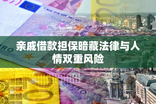 济南亲戚借款担保暗藏法律与人情双重风险