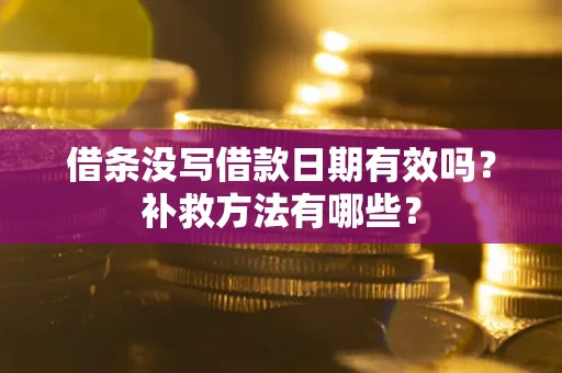 济南借条没写借款日期有效吗?补救方法有哪些? 济南借条没写借款日期有效吗?补救方法有哪些?