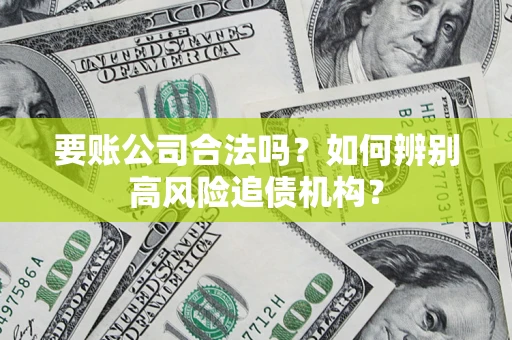 济南要账公司合法吗？如何辨别高风险追债机构？
