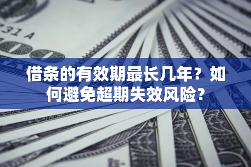济南借条的有效期最长几年？如何避免超期失效风险？