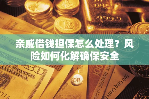 济南亲戚借钱担保怎么处理？风险如何化解确保安全