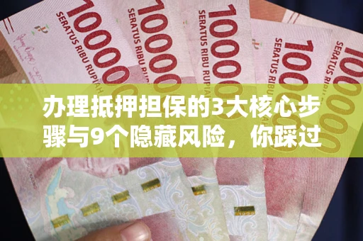 济南办理抵押担保的3大核心步骤与9个隐藏风险，你踩过哪个坑？