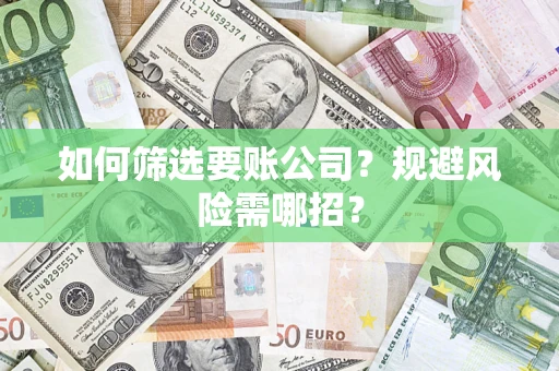 济南如何筛选要账公司？规避风险需哪招？