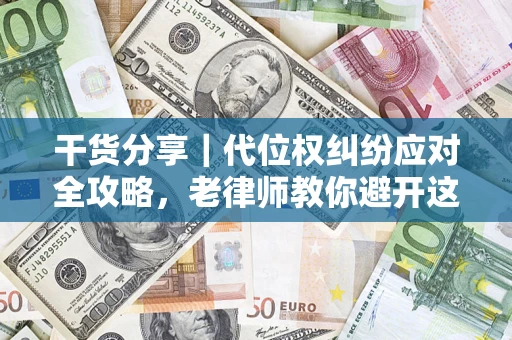 济南干货分享｜代位权纠纷应对全攻略，老律师教你避开这5大雷区