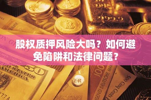 济南股权质押风险大吗？如何避免陷阱和法律问题？