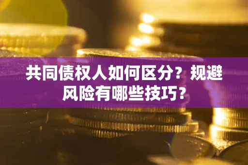 济南共同债权人如何区分？规避风险有哪些技巧？