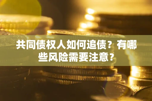 济南共同债权人如何追债？有哪些风险需要注意？
