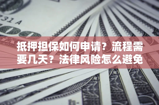 济南抵押担保如何申请？流程需要几天？法律风险怎么避免？避坑指南