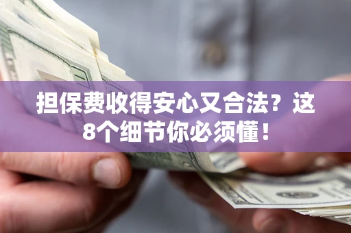 济南担保费收得安心又合法？这8个细节你必须懂！
