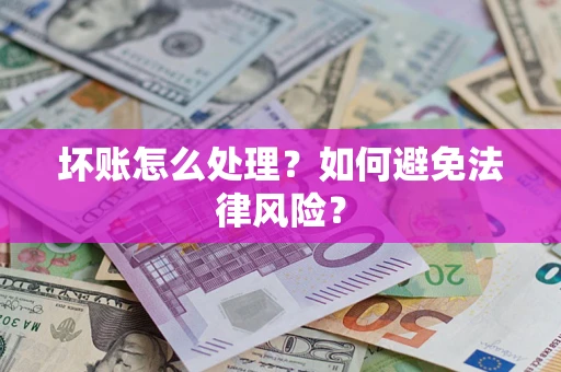 济南坏账怎么处理？如何避免法律风险？