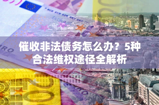 济南催收非法债务怎么办？5种合法维权途径全解析