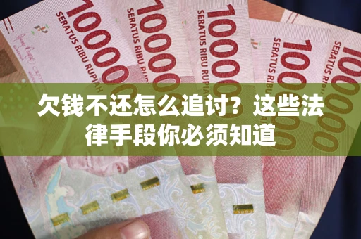 济南欠钱不还怎么追讨？这些法律手段你必须知道