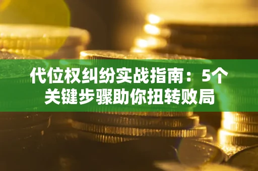 济南代位权纠纷实战指南：5个关键步骤助你扭转败局