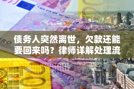 济南债务人突然离世，欠款还能要回来吗？律师详解处理流程