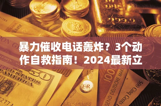 济南暴力催收电话轰炸？3个动作自救指南！2024最新立案标准全解析