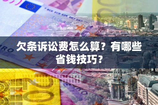 济南欠条诉讼费怎么算？有哪些省钱技巧？
