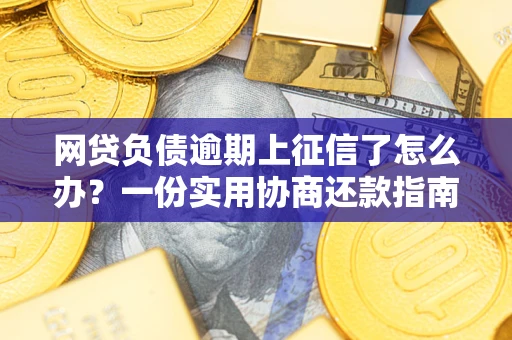 济南网贷负债逾期上征信了怎么办？一份实用协商还款指南请收好