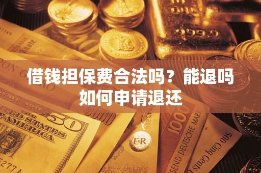 济南借钱担保费合法吗？能退吗如何申请退还