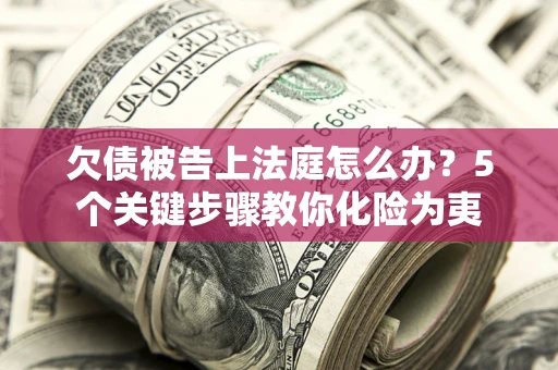 济南欠债被告上法庭怎么办？5个关键步骤教你化险为夷
