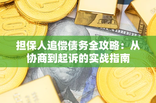 济南担保人追偿债务全攻略:从协商到起诉的实战指南 济南担保人追偿债务全攻略:从协商到起诉的实战指南