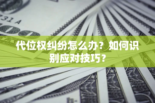 济南代位权纠纷怎么办？如何识别应对技巧？