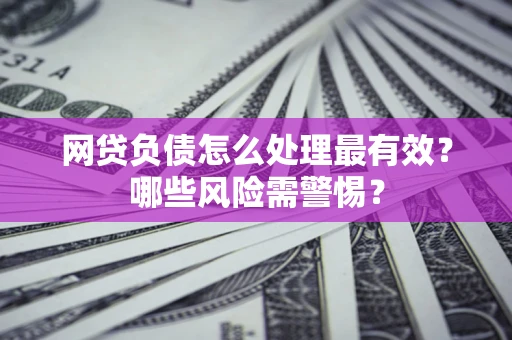 济南网贷负债怎么处理最有效？哪些风险需警惕？