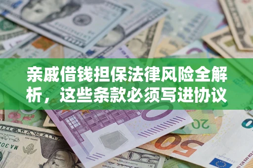 济南亲戚借钱担保法律风险全解析，这些条款必须写进协议