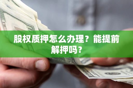 济南股权质押怎么办理？能提前解押吗？