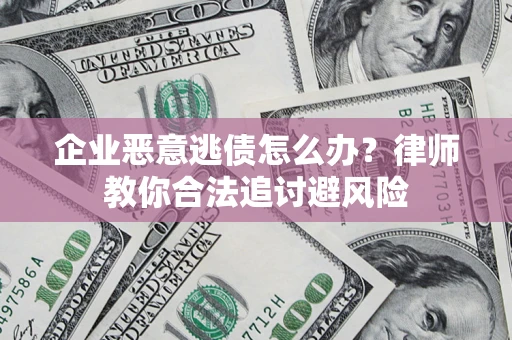 济南企业恶意逃债怎么办？律师教你合法追讨避风险