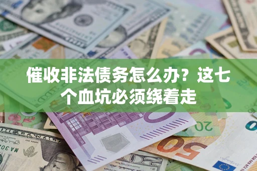 济南催收非法债务怎么办？这七个血坑必须绕着走